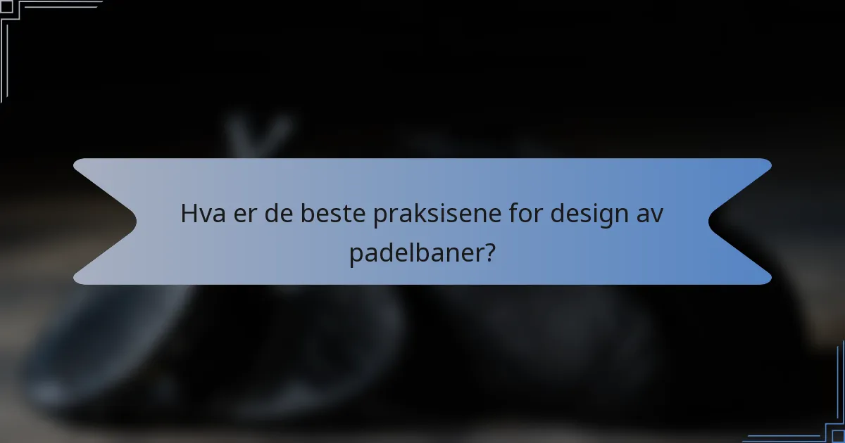 Hva er de beste praksisene for design av padelbaner?