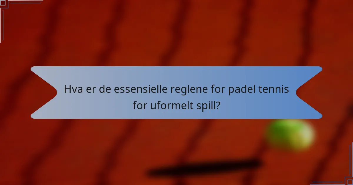 Hva er de essensielle reglene for padel tennis for uformelt spill?