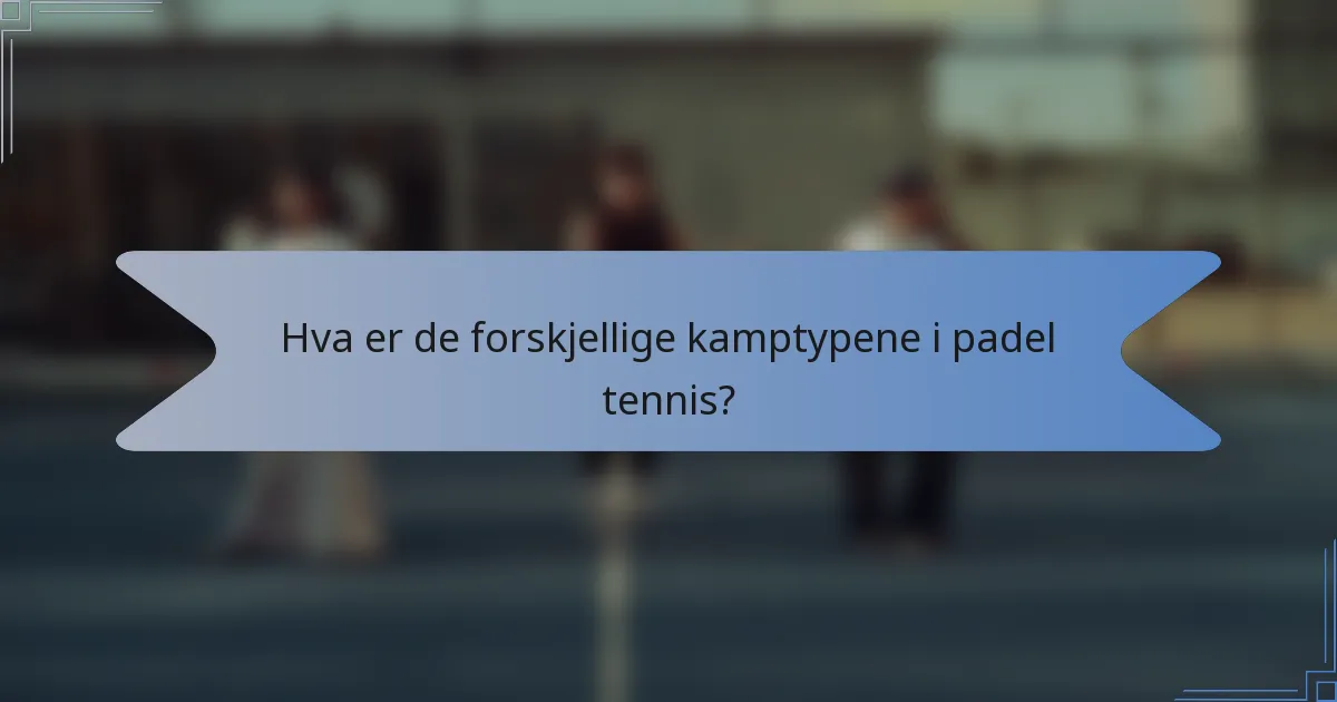 Hva er de forskjellige kamptypene i padel tennis?