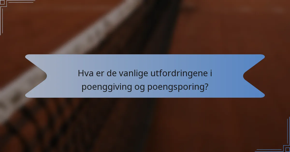 Hva er de vanlige utfordringene i poenggiving og poengsporing?