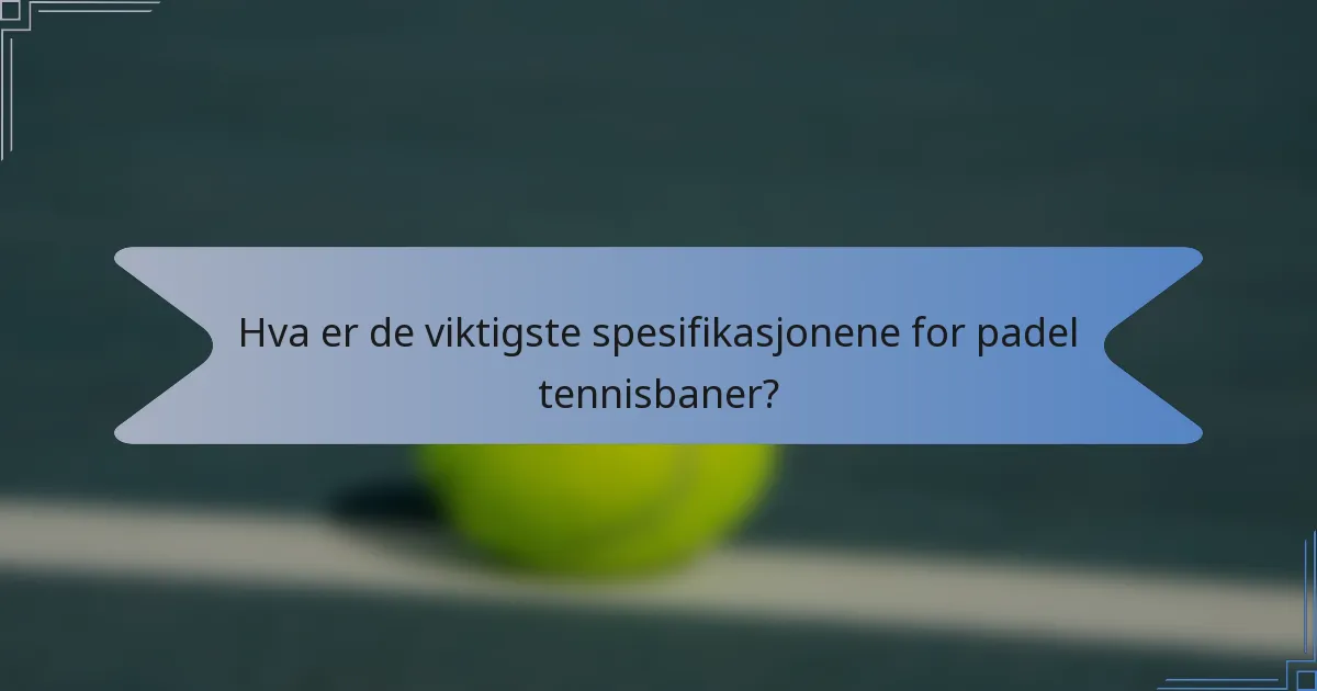 Hva er de viktigste spesifikasjonene for padel tennisbaner?