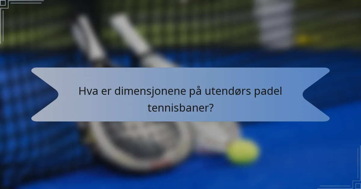 Hva er dimensjonene på utendørs padel tennisbaner?