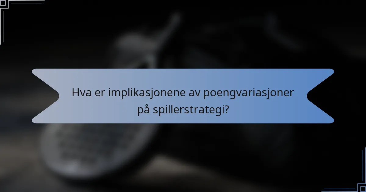 Hva er implikasjonene av poengvariasjoner på spillerstrategi?