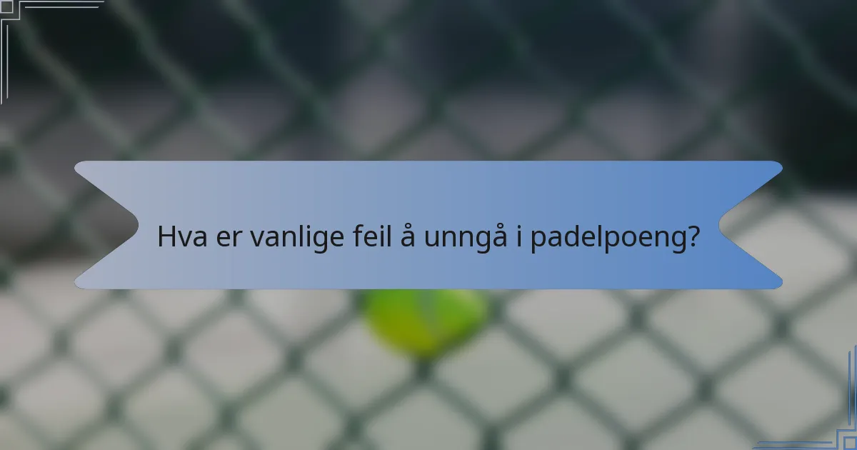 Hva er vanlige feil å unngå i padelpoeng?