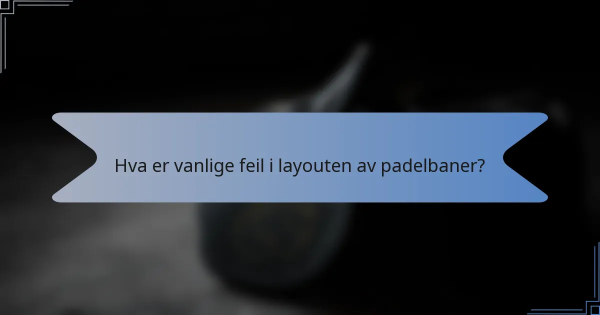 Hva er vanlige feil i layouten av padelbaner?