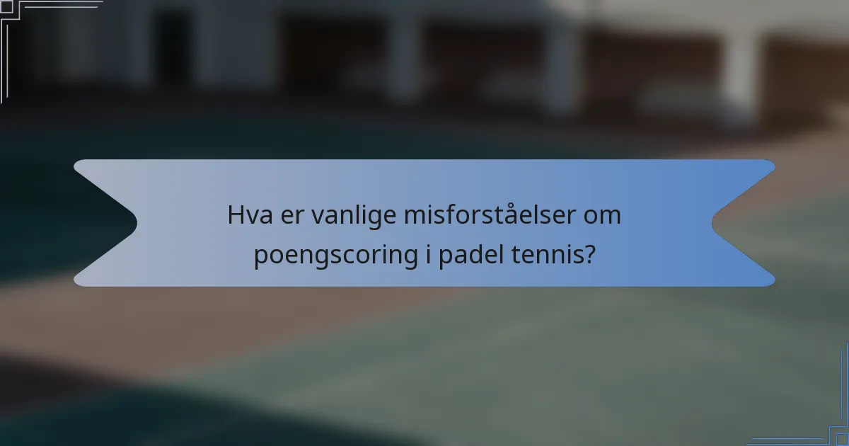Hva er vanlige misforståelser om poengscoring i padel tennis?