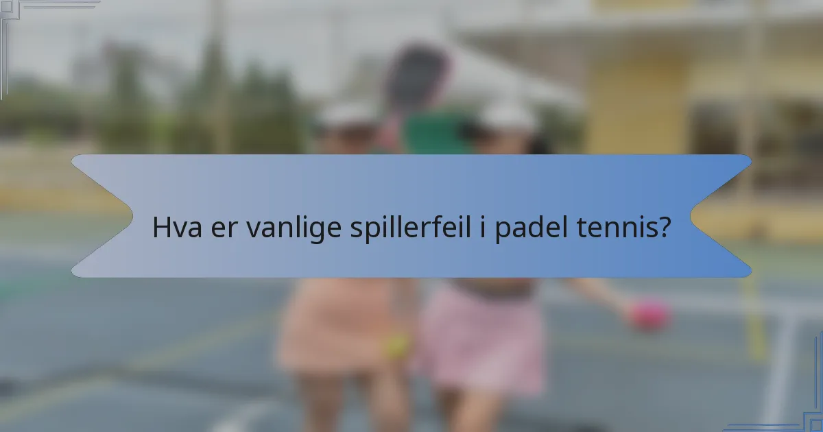 Hva er vanlige spillerfeil i padel tennis?