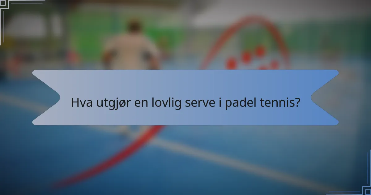 Hva utgjør en lovlig serve i padel tennis?
