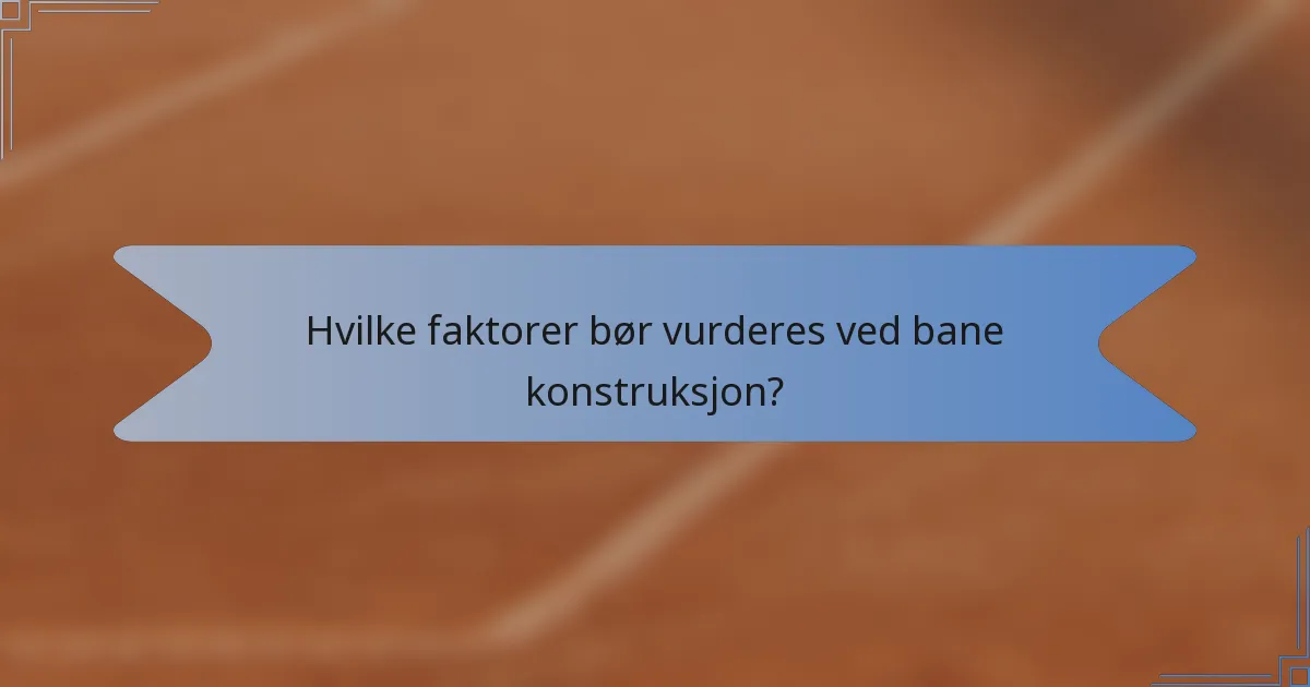 Hvilke faktorer bør vurderes ved bane konstruksjon?