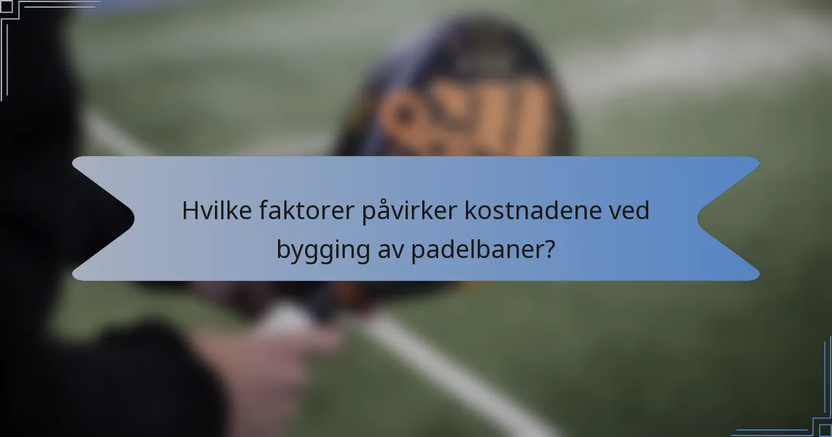 Hvilke faktorer påvirker kostnadene ved bygging av padelbaner?