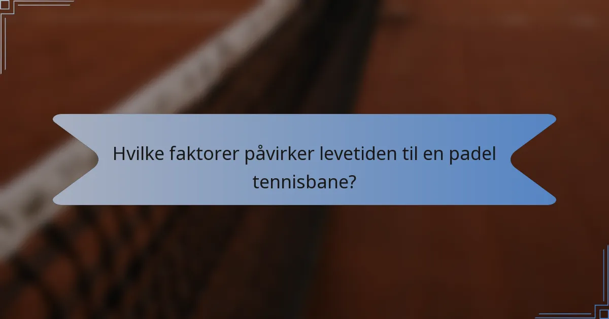 Hvilke faktorer påvirker levetiden til en padel tennisbane?