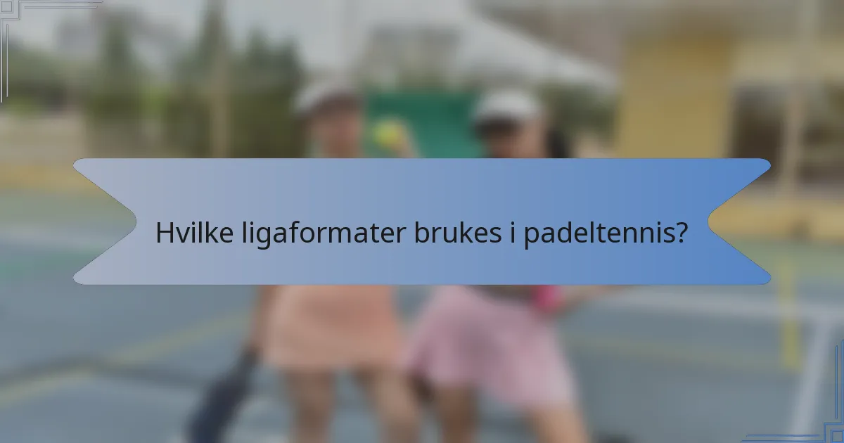 Hvilke ligaformater brukes i padeltennis?