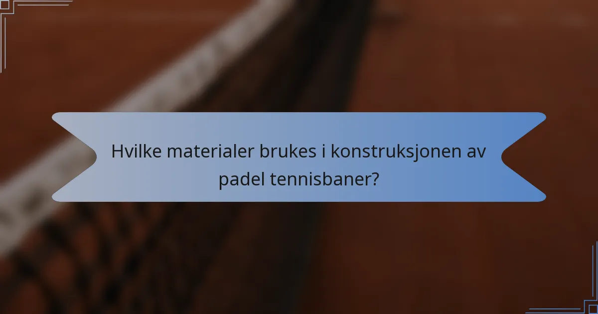 Hvilke materialer brukes i konstruksjonen av padel tennisbaner?