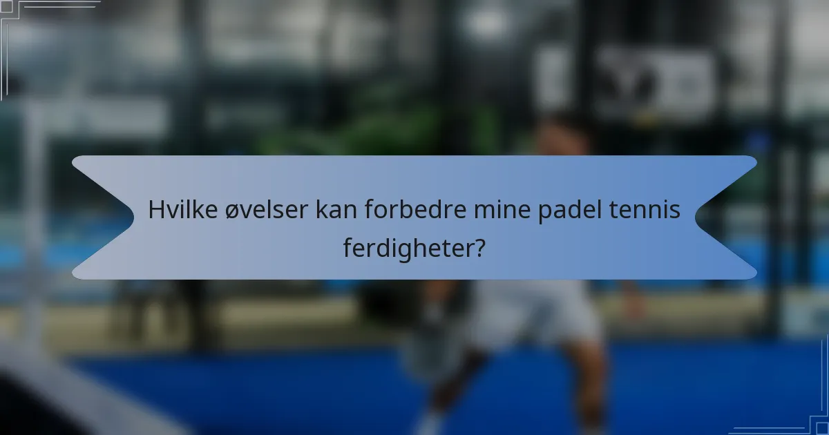 Hvilke øvelser kan forbedre mine padel tennis ferdigheter?