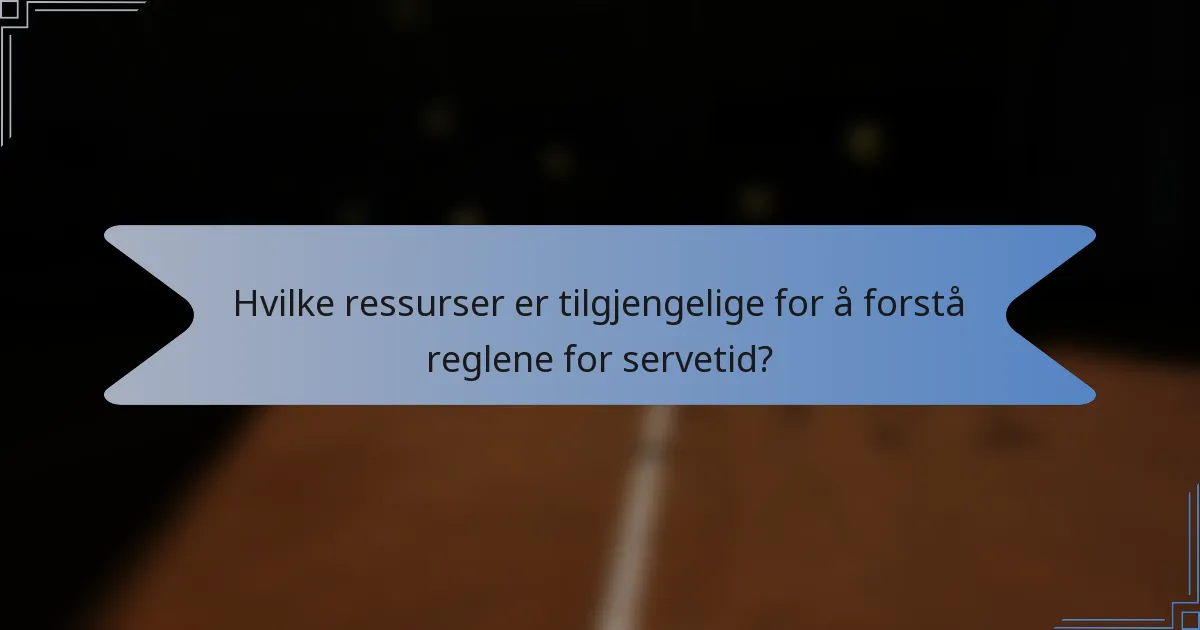 Hvilke ressurser er tilgjengelige for å forstå reglene for servetid?