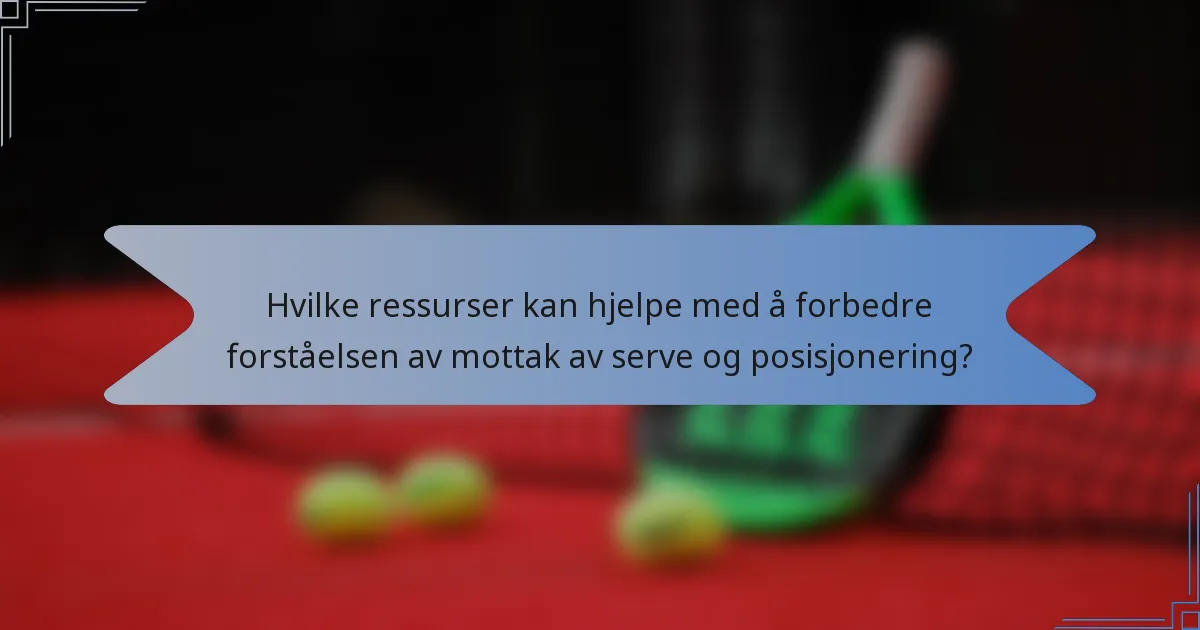 Hvilke ressurser kan hjelpe med å forbedre forståelsen av mottak av serve og posisjonering?
