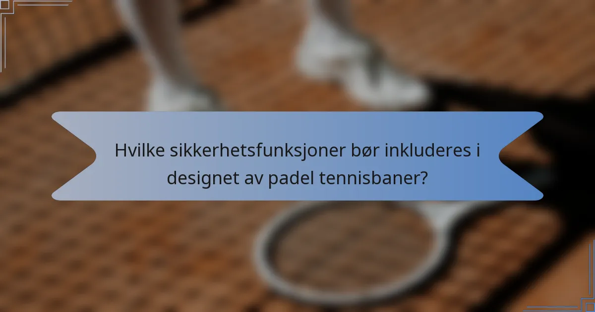Hvilke sikkerhetsfunksjoner bør inkluderes i designet av padel tennisbaner?