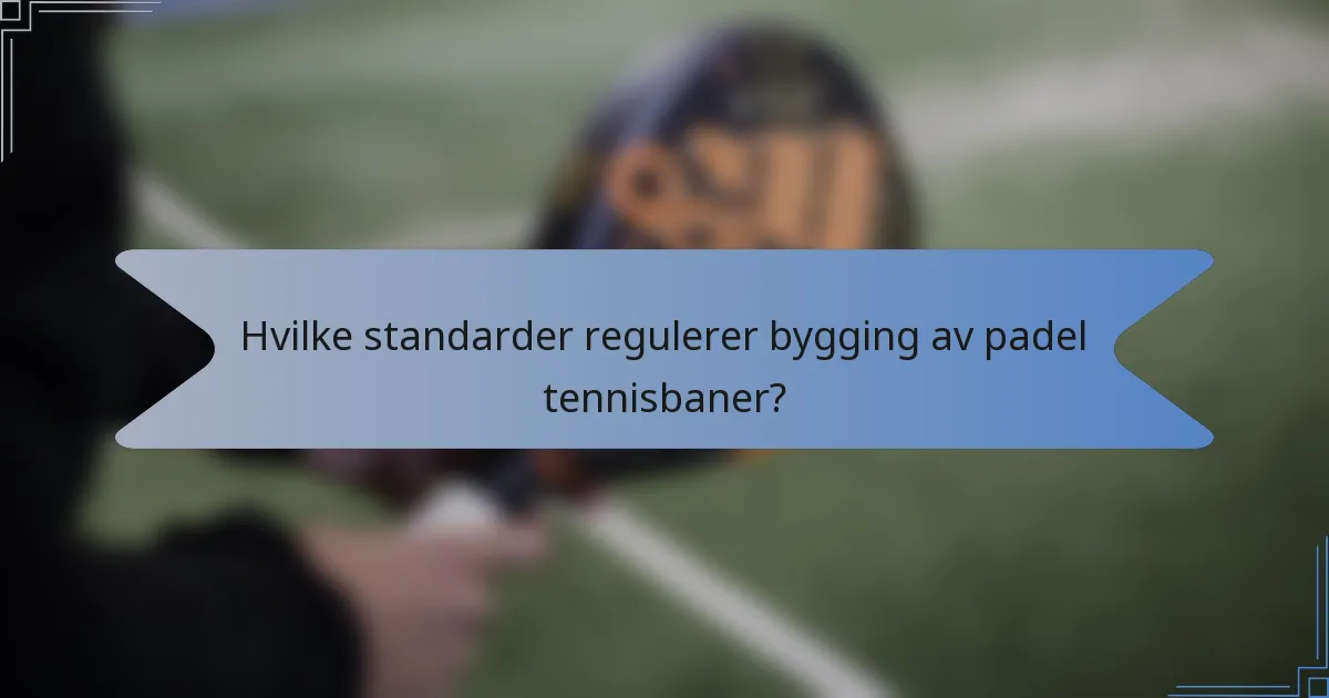Hvilke standarder regulerer bygging av padel tennisbaner?