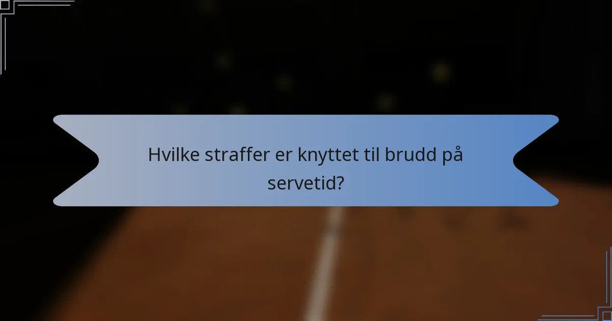 Hvilke straffer er knyttet til brudd på servetid?