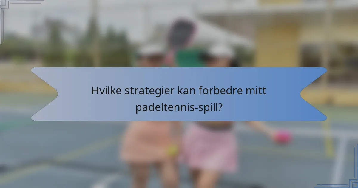 Hvilke strategier kan forbedre mitt padeltennis-spill?