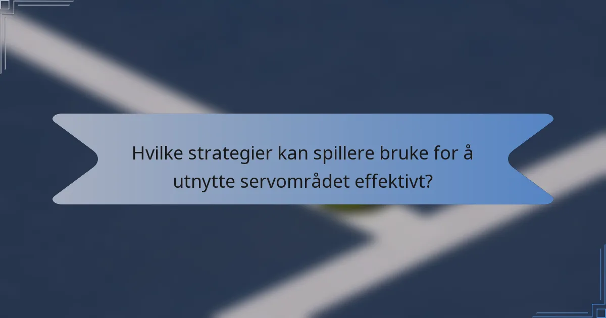 Hvilke strategier kan spillere bruke for å utnytte servområdet effektivt?