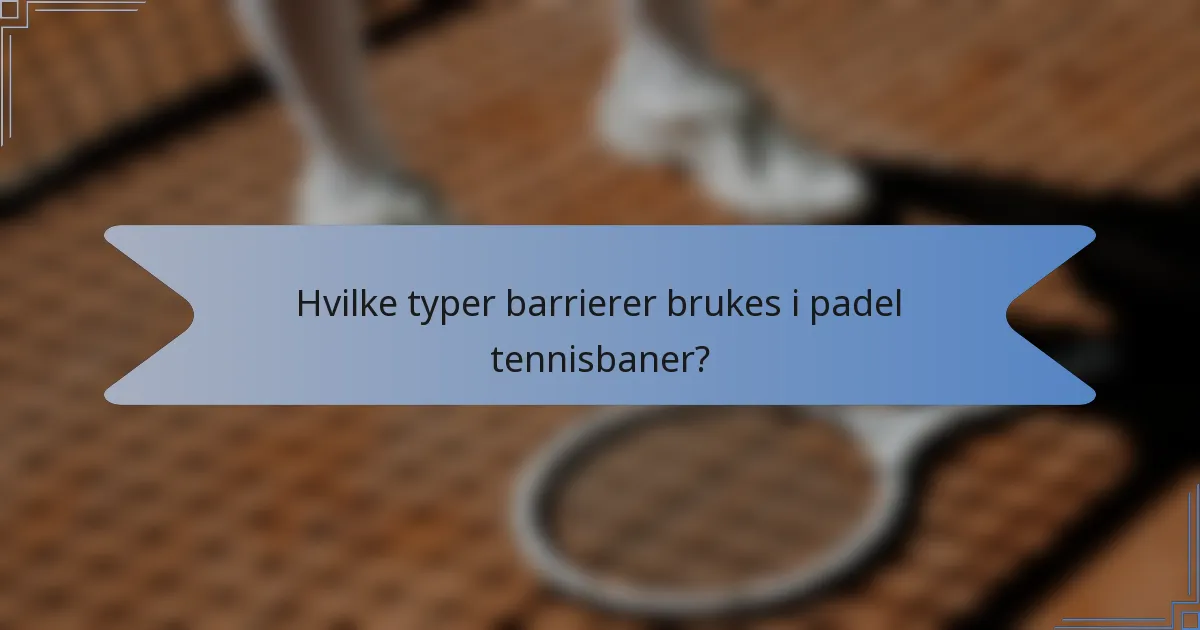 Hvilke typer barrierer brukes i padel tennisbaner?