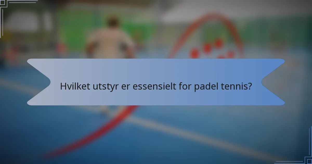Hvilket utstyr er essensielt for padel tennis?