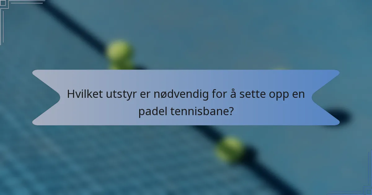 Hvilket utstyr er nødvendig for å sette opp en padel tennisbane?