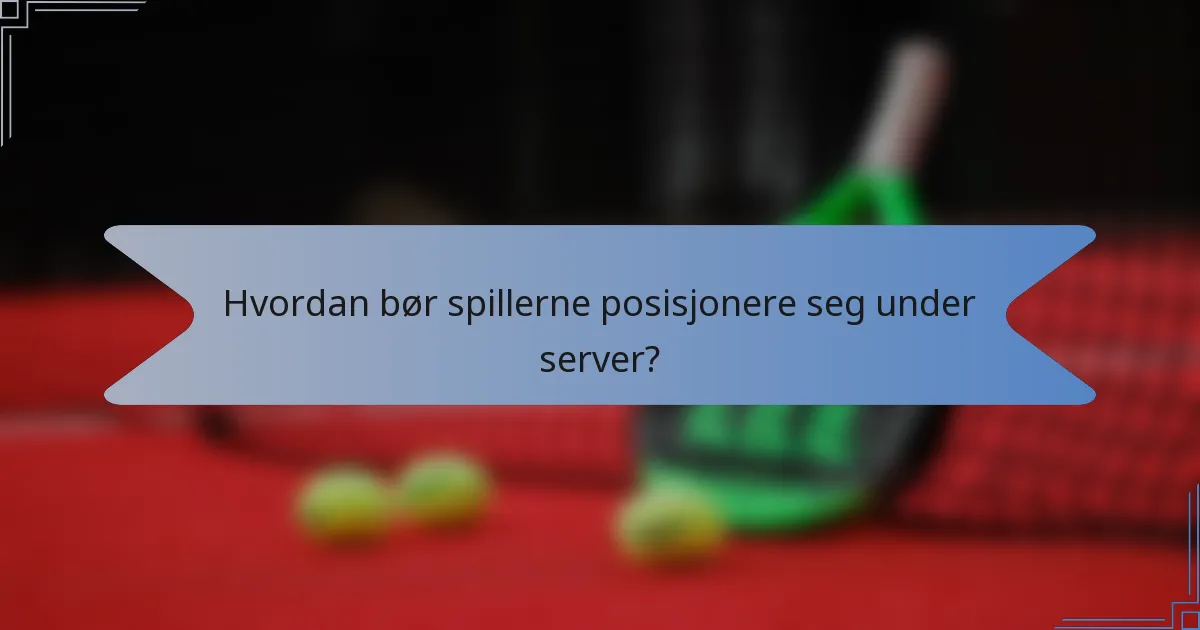 Hvordan bør spillerne posisjonere seg under server?