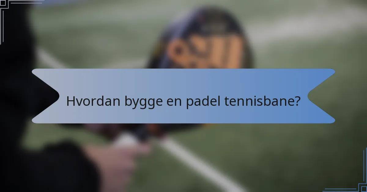 Hvordan bygge en padel tennisbane?