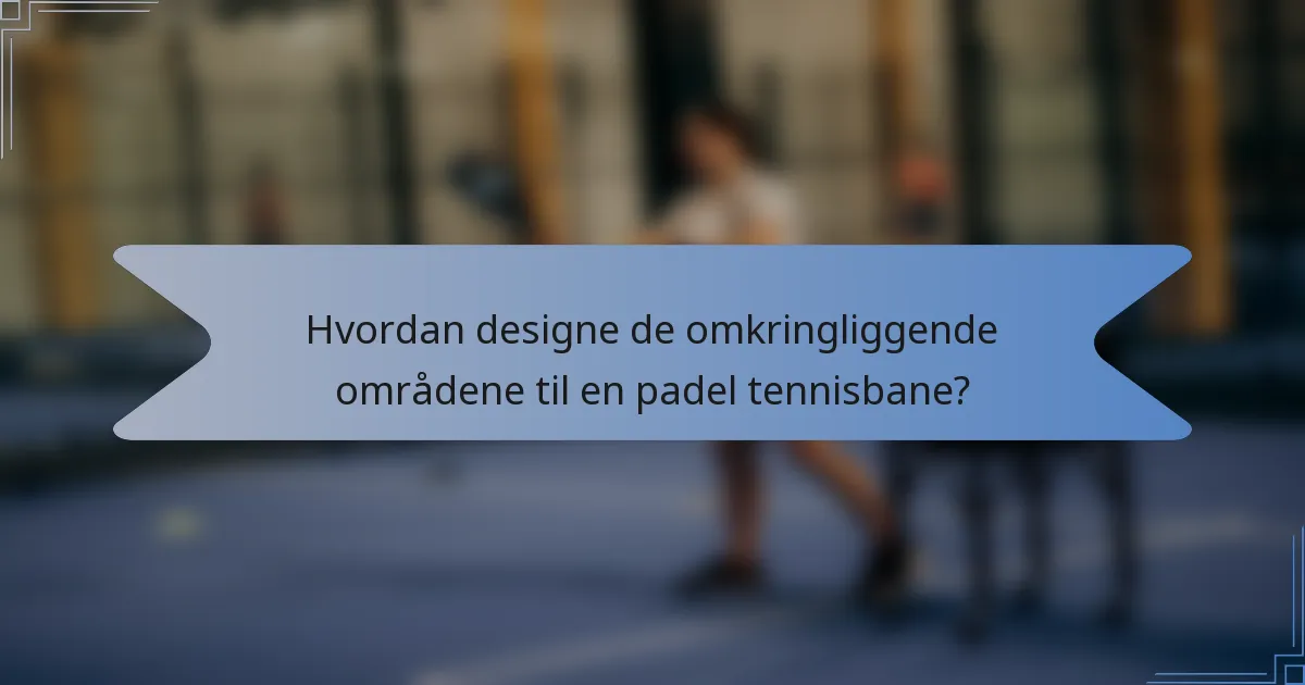 Hvordan designe de omkringliggende områdene til en padel tennisbane?