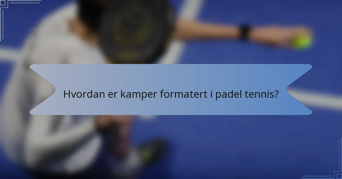 Hvordan er kamper formatert i padel tennis?