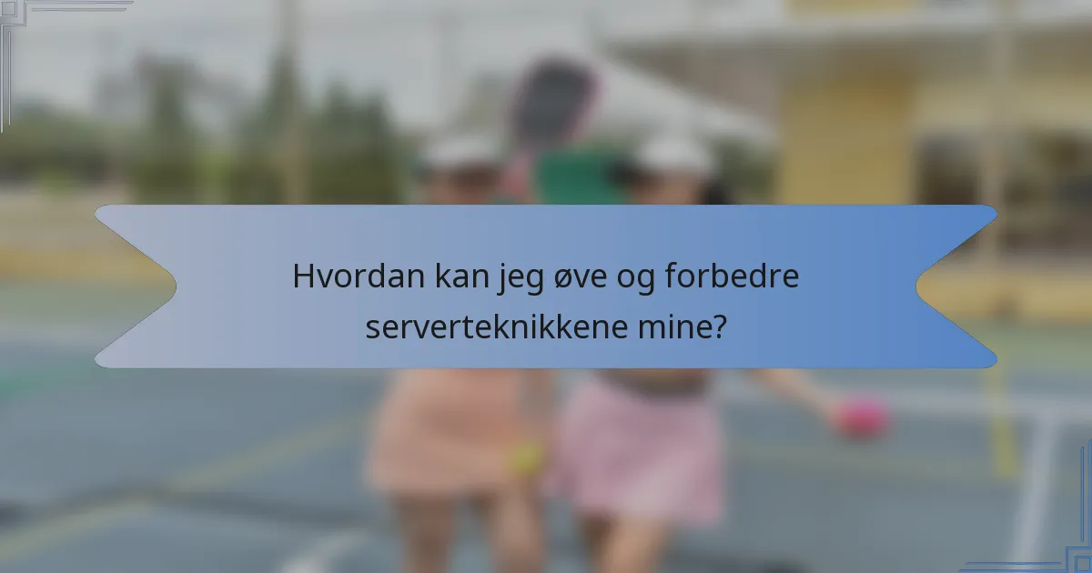 Hvordan kan jeg øve og forbedre serverteknikkene mine?