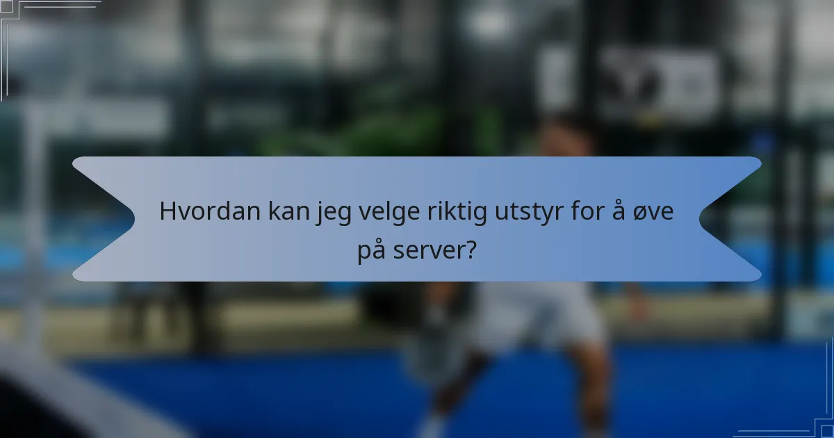 Hvordan kan jeg velge riktig utstyr for å øve på server?