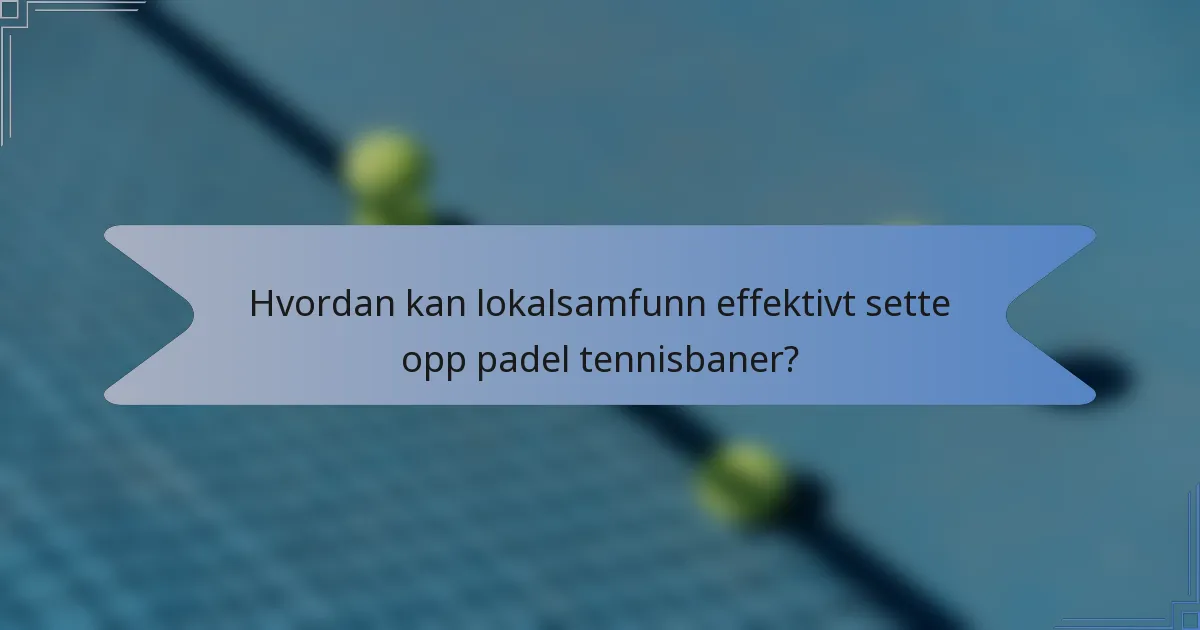 Hvordan kan lokalsamfunn effektivt sette opp padel tennisbaner?
