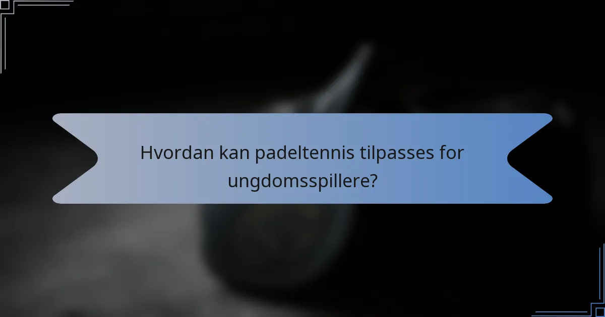 Hvordan kan padeltennis tilpasses for ungdomsspillere?