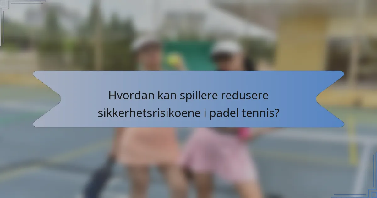 Hvordan kan spillere redusere sikkerhetsrisikoene i padel tennis?