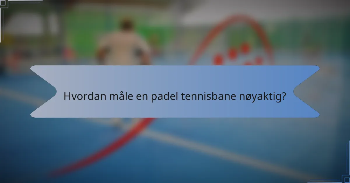 Hvordan måle en padel tennisbane nøyaktig?