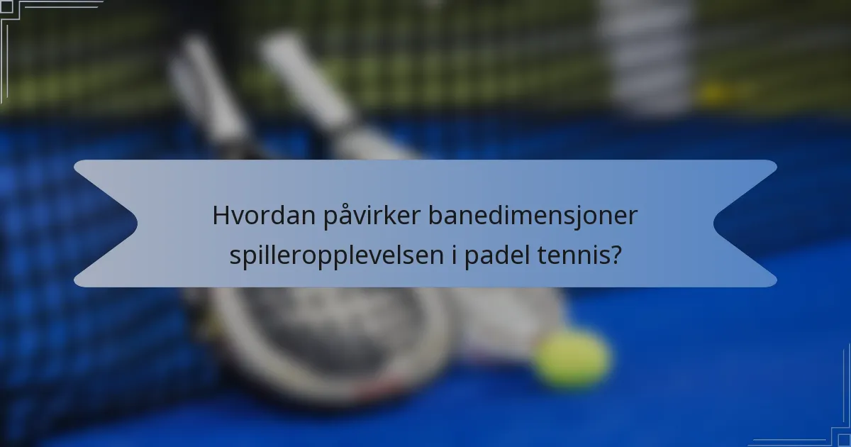 Hvordan påvirker banedimensjoner spilleropplevelsen i padel tennis?