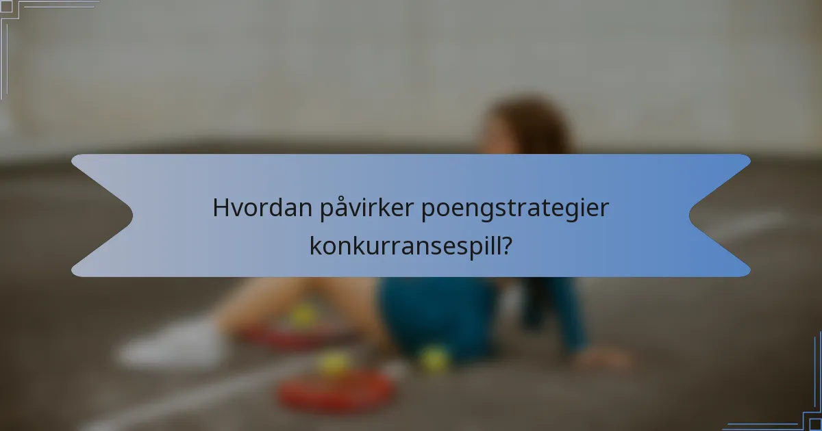 Hvordan påvirker poengstrategier konkurransespill?