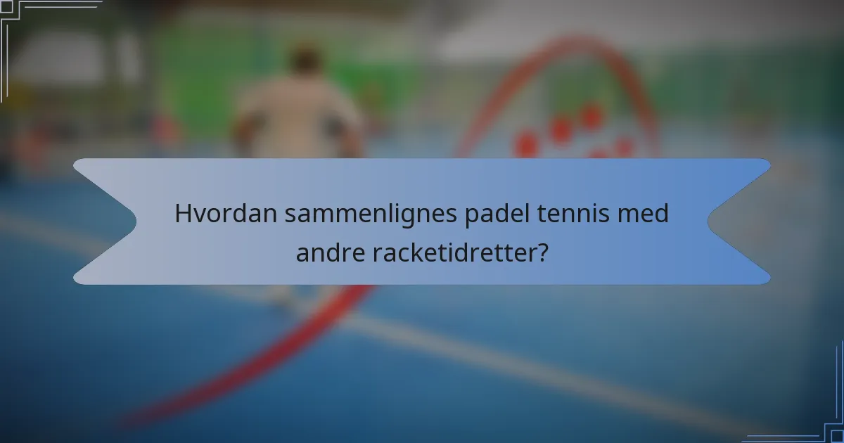 Hvordan sammenlignes padel tennis med andre racketidretter?