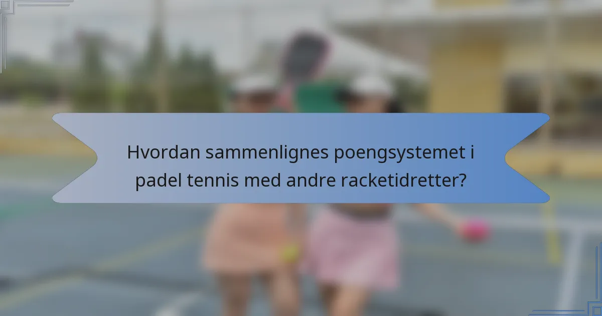 Hvordan sammenlignes poengsystemet i padel tennis med andre racketidretter?