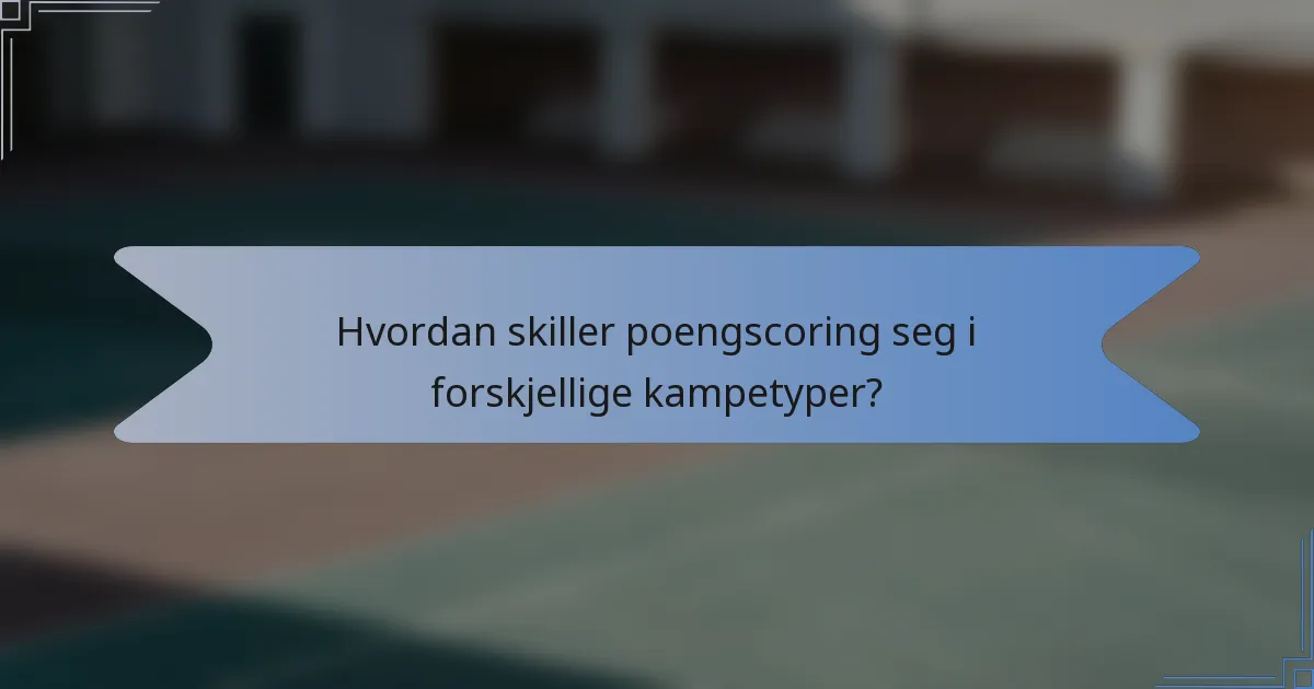 Hvordan skiller poengscoring seg i forskjellige kampetyper?