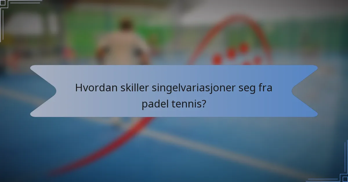 Hvordan skiller singelvariasjoner seg fra padel tennis?