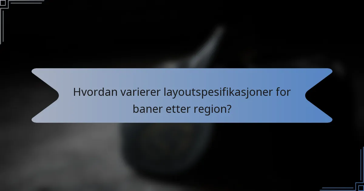 Hvordan varierer layoutspesifikasjoner for baner etter region?