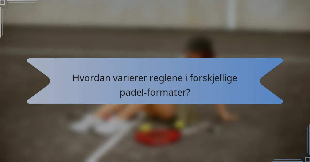 Hvordan varierer reglene i forskjellige padel-formater?